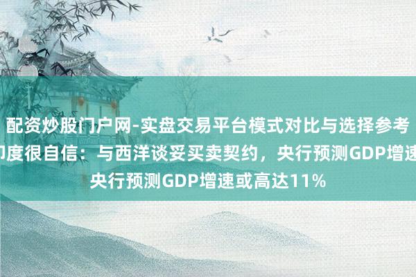 配资炒股门户网-实盘交易平台模式对比与选择参考 2026年的印度很自信：与西洋谈妥买卖契约，央行预测GDP增速或高达11%