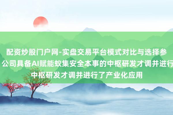 配资炒股门户网-实盘交易平台模式对比与选择参考 电科网安：公司具备AI赋能蚁集安全本事的中枢研发才调并进行了产业化应用