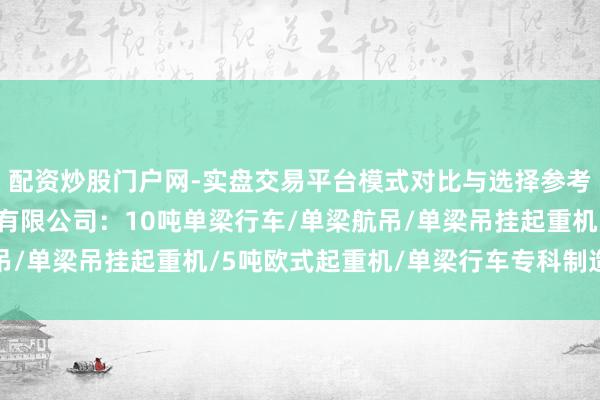 配资炒股门户网-实盘交易平台模式对比与选择参考 山东凯力特起重机械有限公司：10吨单梁行车/单梁航吊/单梁吊挂起重机/5吨欧式起重机/单梁行车专科制造前驱者