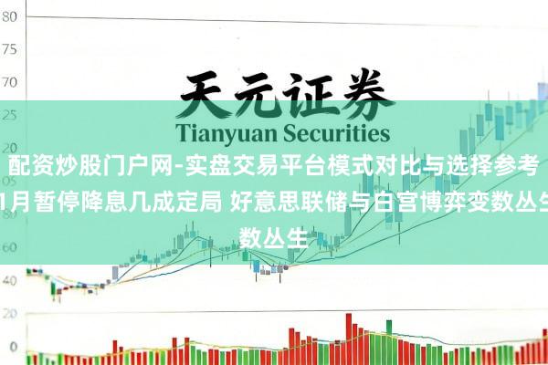 配资炒股门户网-实盘交易平台模式对比与选择参考 1月暂停降息几成定局 好意思联储与白宫博弈变数丛生