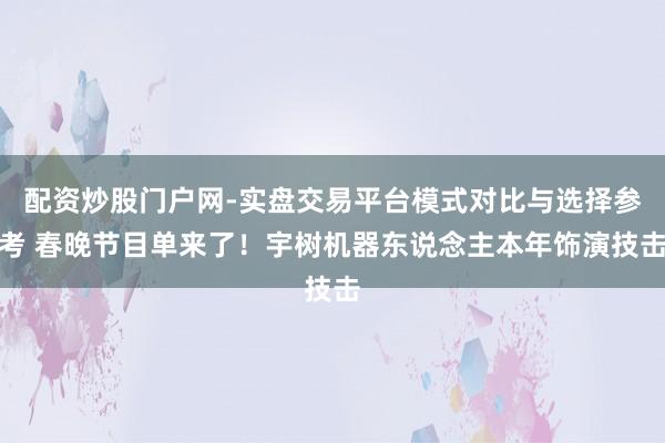配资炒股门户网-实盘交易平台模式对比与选择参考 春晚节目单来了！宇树机器东说念主本年饰演技击