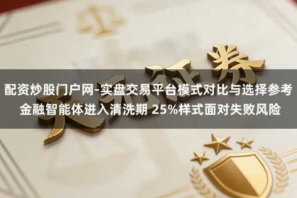配资炒股门户网-实盘交易平台模式对比与选择参考 金融智能体进入清洗期 25%样式面对失败风险