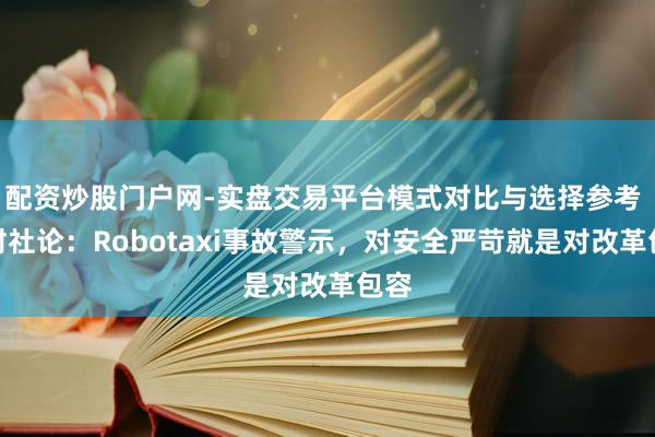 配资炒股门户网-实盘交易平台模式对比与选择参考 一财社论：Robotaxi事故警示，对安全严苛就是对改革包容