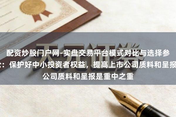 配资炒股门户网-实盘交易平台模式对比与选择参考 一财社论：保护好中小投资者权益，提高上市公司质料和呈报是重中之重