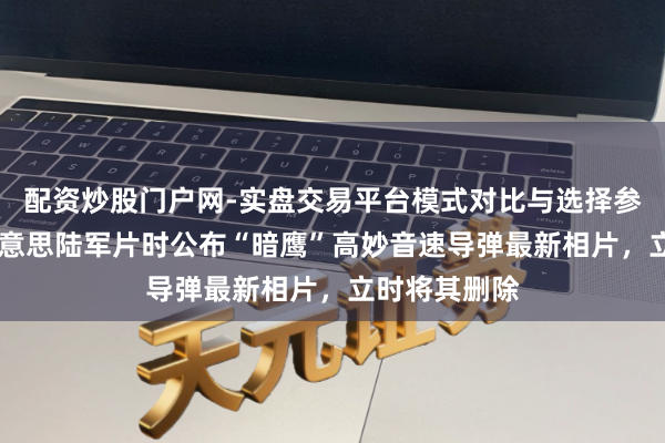 配资炒股门户网-实盘交易平台模式对比与选择参考 外媒：好意思陆军片时公布“暗鹰”高妙音速导弹最新相片，立时将其删除