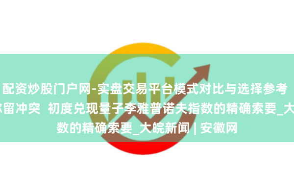 配资炒股门户网-实盘交易平台模式对比与选择参考 中国科大赢得弥留冲突  初度兑现量子李雅普诺夫指数的精确索要_大皖新闻 | 安徽网