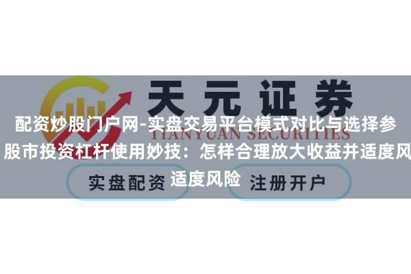 配资炒股门户网-实盘交易平台模式对比与选择参考 股市投资杠杆使用妙技：怎样合理放大收益并适度风险