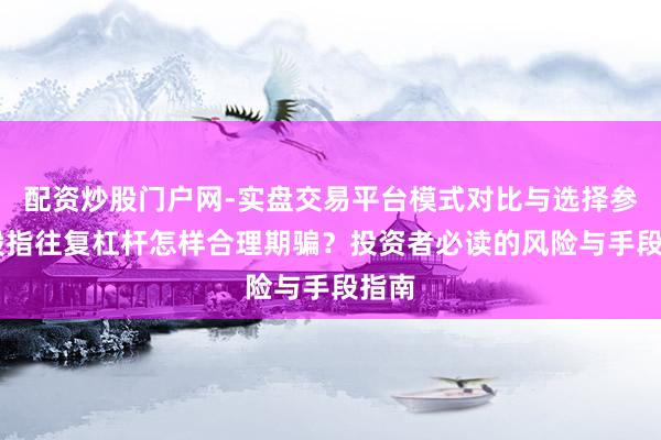 配资炒股门户网-实盘交易平台模式对比与选择参考 股指往复杠杆怎样合理期骗？投资者必读的风险与手段指南