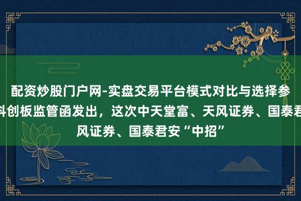 配资炒股门户网-实盘交易平台模式对比与选择参考 又一批科创板监管函发出，这次中天堂富、天风证券、国泰君安“中招”