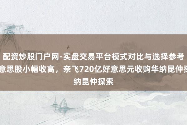 配资炒股门户网-实盘交易平台模式对比与选择参考 好意思股小幅收高，奈飞720亿好意思元收购华纳昆仲探索
