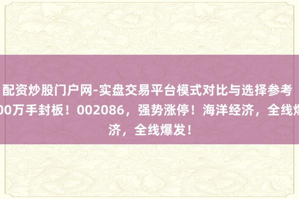配资炒股门户网-实盘交易平台模式对比与选择参考 超100万手封板！002086，强势涨停！海洋经济，全线爆发！