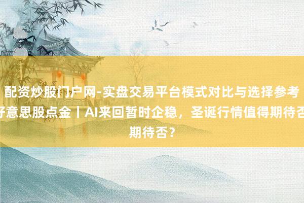 配资炒股门户网-实盘交易平台模式对比与选择参考 好意思股点金丨AI来回暂时企稳，圣诞行情值得期待否？