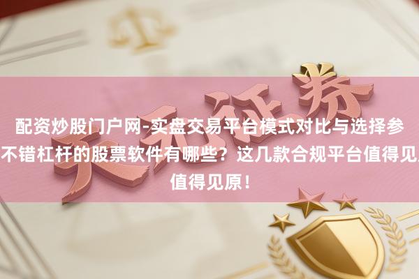 配资炒股门户网-实盘交易平台模式对比与选择参考 不错杠杆的股票软件有哪些？这几款合规平台值得见原！