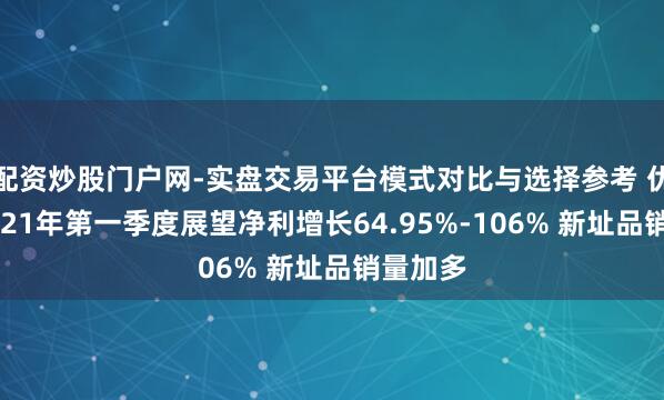 配资炒股门户网-实盘交易平台模式对比与选择参考 优博讯2021年第一季度展望净利增长64.95%-106% 新址品销量加多