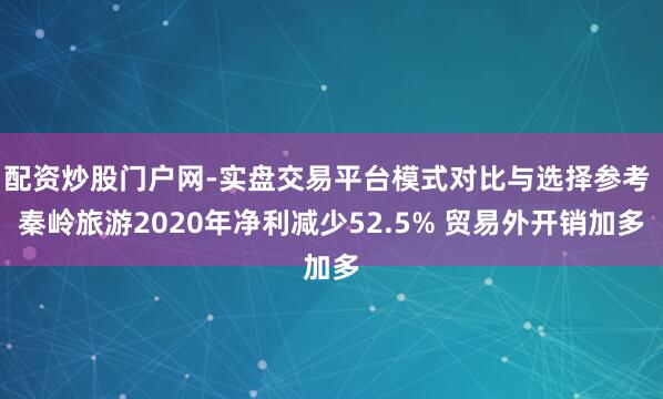 配资炒股门户网-实盘交易平台模式对比与选择参考 秦岭旅游2020年净利减少52.5% 贸易外开销加多