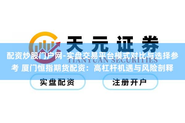 配资炒股门户网-实盘交易平台模式对比与选择参考 厦门恒指期货配资：高杠杆机遇与风险剖释
