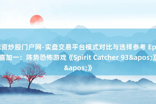 配资炒股门户网-实盘交易平台模式对比与选择参考 Epic喜加一：阵势恐怖游戏《Spirit Catcher 93'》