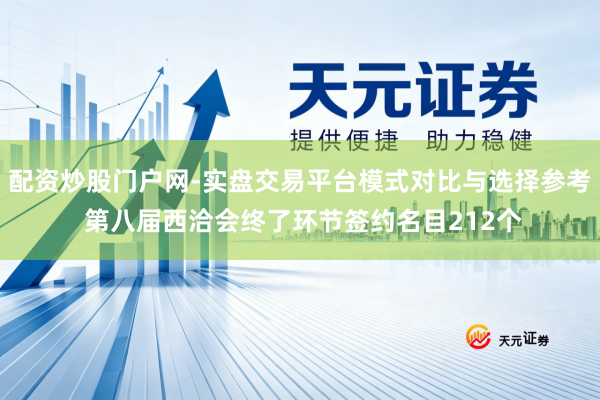 配资炒股门户网-实盘交易平台模式对比与选择参考 第八届西洽会终了环节签约名目212个