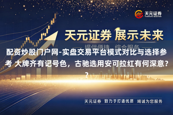 配资炒股门户网-实盘交易平台模式对比与选择参考 大牌齐有记号色，古驰选用安可拉红有何深意？