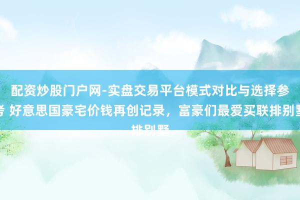 配资炒股门户网-实盘交易平台模式对比与选择参考 好意思国豪宅价钱再创记录，富豪们最爱买联排别墅