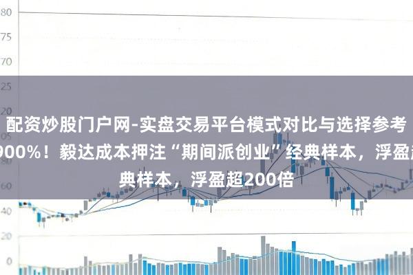 配资炒股门户网-实盘交易平台模式对比与选择参考 暴涨近900%！毅达成本押注“期间派创业”经典样本，浮盈超200倍