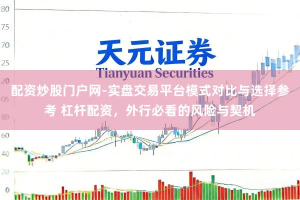 配资炒股门户网-实盘交易平台模式对比与选择参考 杠杆配资，外行必看的风险与契机