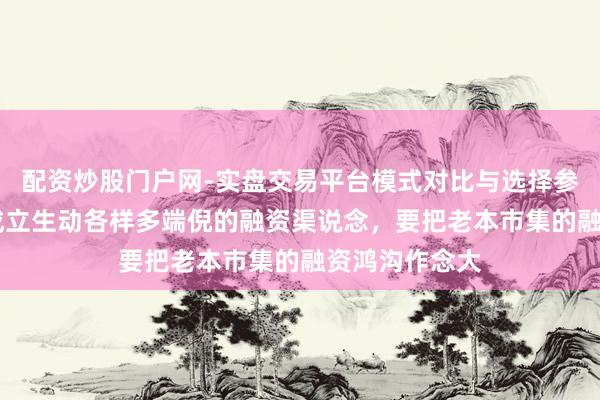 配资炒股门户网-实盘交易平台模式对比与选择参考 李迅雷：成立生动各样多端倪的融资渠说念，要把老本市集的融资鸿沟作念大
