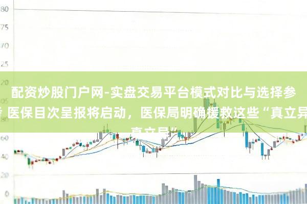 配资炒股门户网-实盘交易平台模式对比与选择参考 医保目次呈报将启动，医保局明确援救这些“真立异”